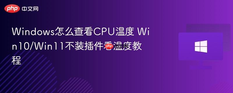 windows怎么查看cpu温度 win10/win11不装插件看温度教程
