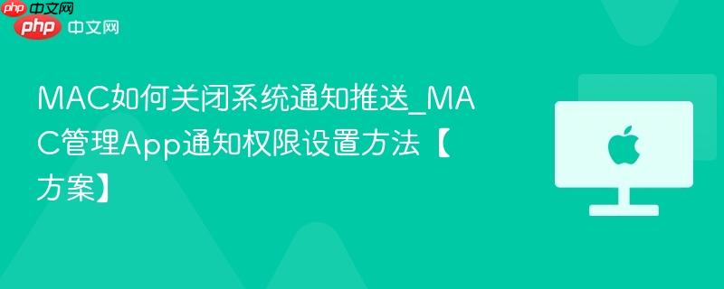 mac如何关闭系统通知推送_mac管理app通知权限设置方法【方案】