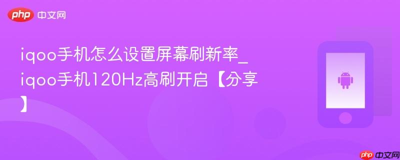 iqoo手机怎么设置屏幕刷新率_iqoo手机120hz高刷开启【分享】