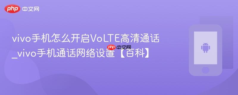 vivo手机怎么开启volte高清通话_vivo手机通话网络设置【百科】