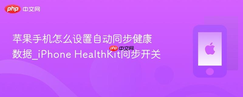 苹果手机怎么设置自动同步健康数据_iphone healthkit同步开关