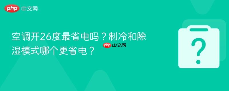 空调开26度最省电吗？制冷和除湿模式哪个更省电？