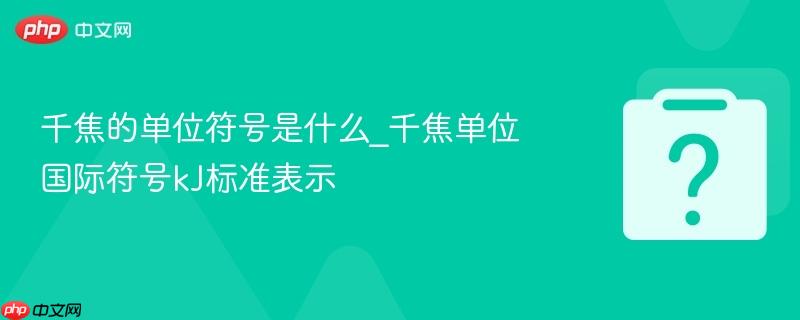 千焦的单位符号是什么_千焦单位国际符号kj标准表示