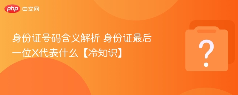 身份证号码含义解析 身份证最后一位x代表什么【冷知识】 - 乐哥常识网
