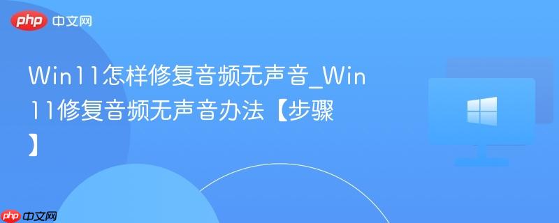win11怎样修复音频无声音_win11修复音频无声音办法【步骤】