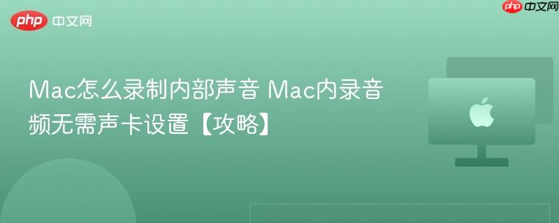 mac怎么录制内部声音 mac内录音频无需声卡设置【攻略】