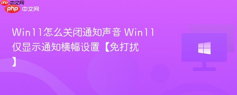 win11怎么关闭通知声音 win11仅显示通知横幅设置【免打扰】