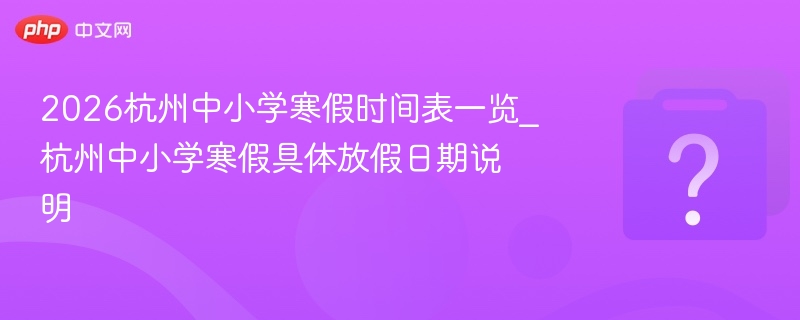 2026杭州中小学寒假时间表一览_杭州中小学寒假具体放假日期说明 - 乐哥常识网