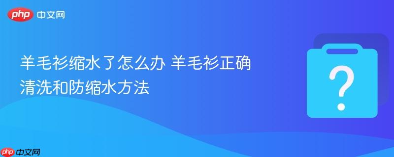 羊毛衫缩水了怎么办 羊毛衫正确清洗和防缩水方法