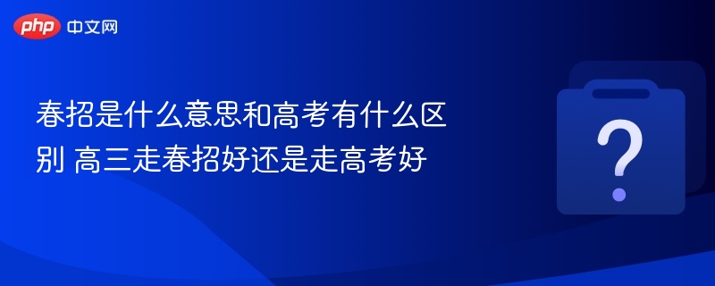 春招是什么意思和高考有什么区别 高三走春招好还是走高考好 - 乐哥常识网