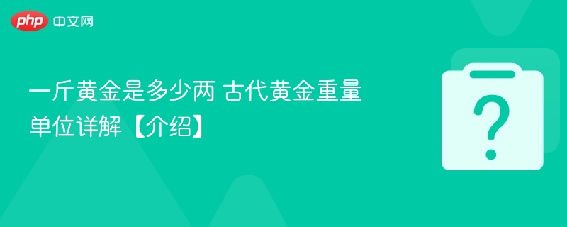 一斤黄金是多少两 古代黄金重量单位详解【介绍】 - 乐哥常识网