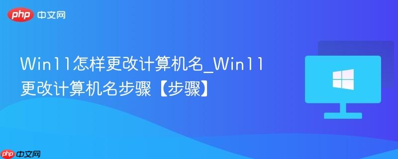 win11怎样更改计算机名_win11更改计算机名步骤【步骤】