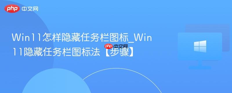 win11怎样隐藏任务栏图标_win11隐藏任务栏图标法【步骤】