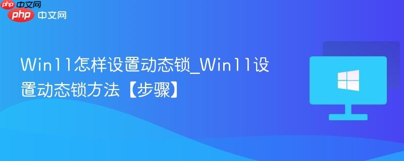 win11怎样设置动态锁_win11设置动态锁方法【步骤】