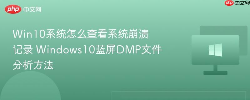 win10系统怎么查看系统崩溃记录 windows10蓝屏dmp文件分析方法