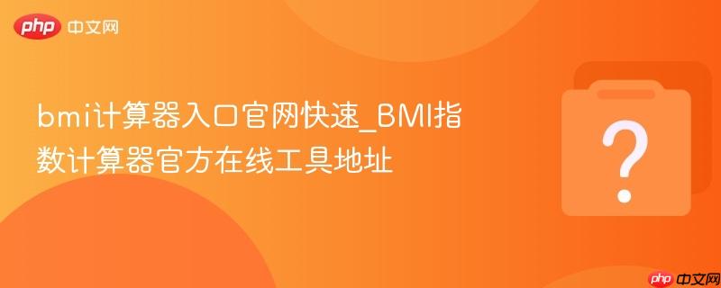 bmi计算器入口官网快速_bmi指数计算器官方在线工具地址