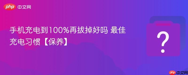 手机充电到100%再拔掉好吗 最佳充电习惯【保养】