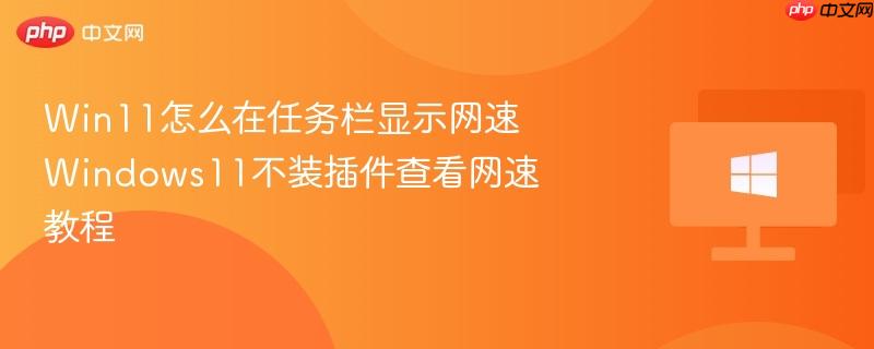 win11怎么在任务栏显示网速 windows11不装插件查看网速教程