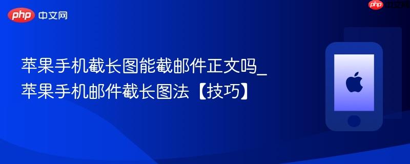 苹果手机截长图能截邮件正文吗_苹果手机邮件截长图法【技巧】