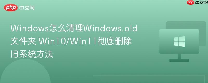 windows怎么清理windows.old文件夹 win10/win11彻底删除旧系统方法