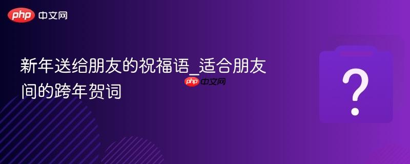 新年送给朋友的祝福语_适合朋友间的跨年贺词