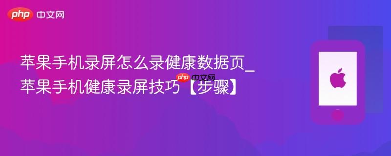 苹果手机录屏怎么录健康数据页_苹果手机健康录屏技巧【步骤】