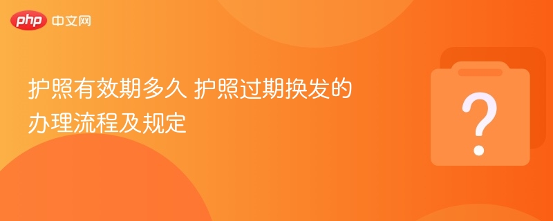 护照有效期多久 护照过期换发的办理流程及规定 - 乐哥常识网