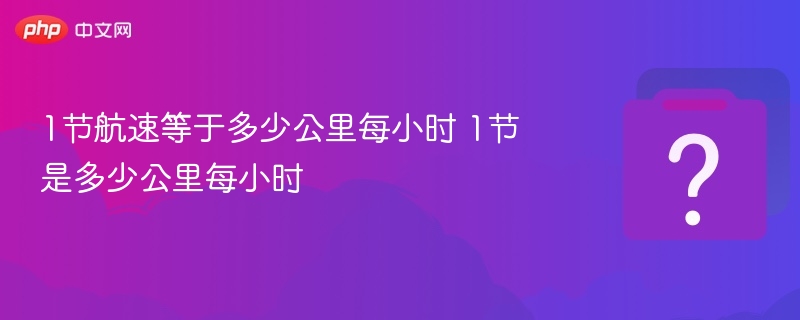 1节航速等于多少公里每小时 1节是多少公里每小时 - 乐哥常识网