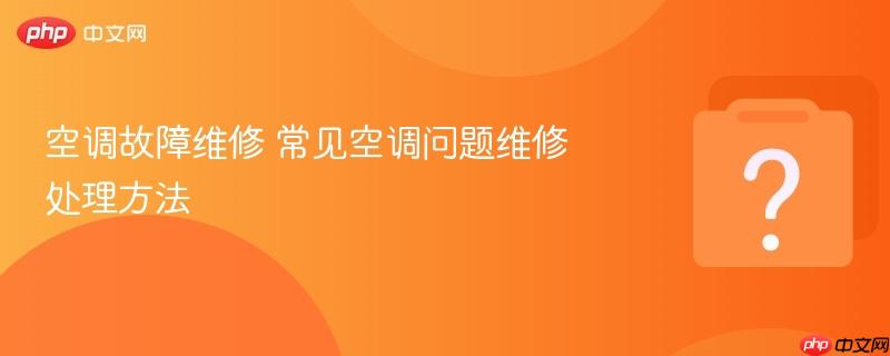 空调故障维修 常见空调问题维修处理方法