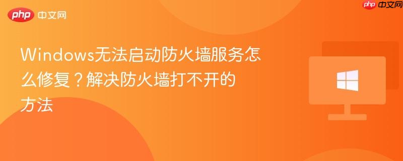 windows无法启动防火墙服务怎么修复？解决防火墙打不开的方法