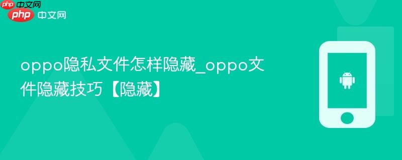 oppo隐私文件怎样隐藏_oppo文件隐藏技巧【隐藏】