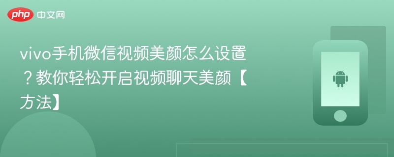 vivo手机微信视频美颜怎么设置？教你轻松开启视频聊天美颜【方法】 - 乐哥常识网