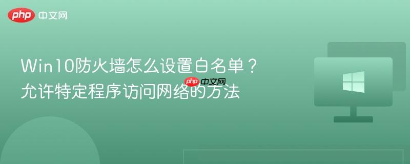 win10防火墙怎么设置白名单？允许特定程序访问网络的方法
