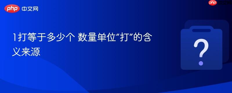1打等于多少个 数量单位“打”的含义来源