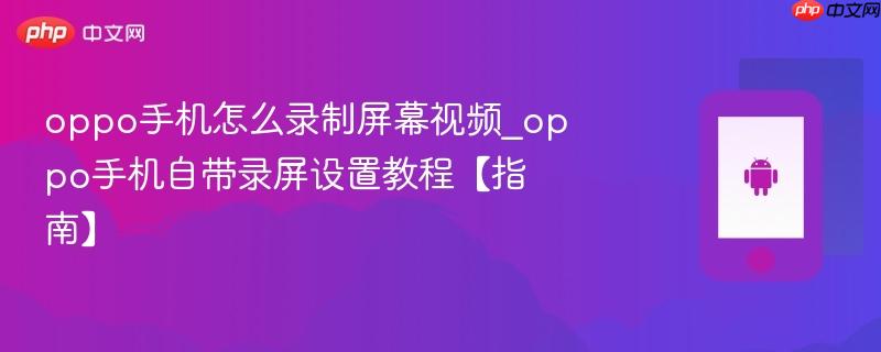 oppo手机怎么录制屏幕视频_oppo手机自带录屏设置教程【指南】