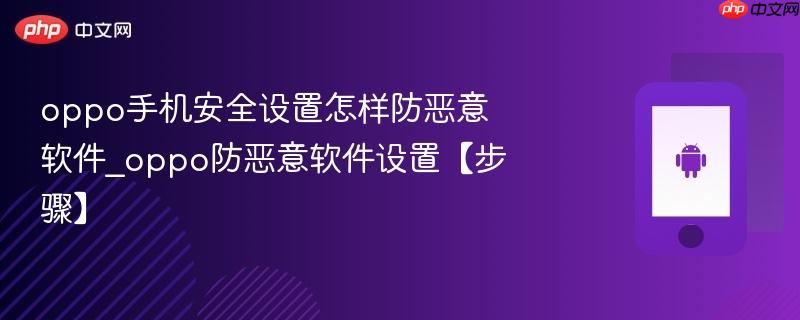 oppo手机安全设置怎样防恶意软件_oppo防恶意软件设置【步骤】