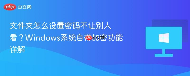 文件夹怎么设置密码不让别人看？windows系统自带加密功能详解