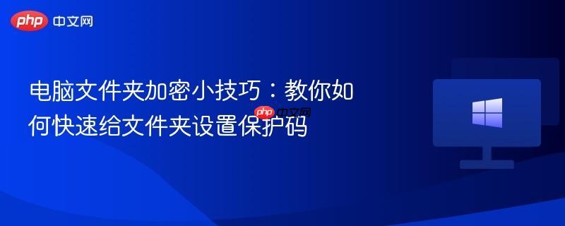电脑文件夹加密小技巧：教你如何快速给文件夹设置保护码