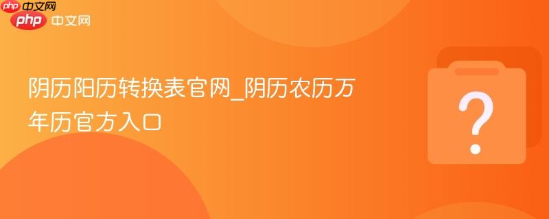 阴历阳历转换表官网_阴历农历万年历官方入口
