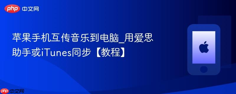苹果手机互传音乐到电脑_用爱思助手或itunes同步【教程】