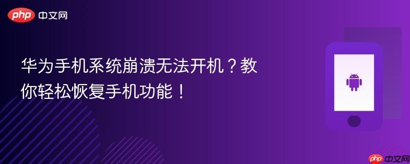华为手机系统崩溃无法开机？教你轻松恢复手机功能！