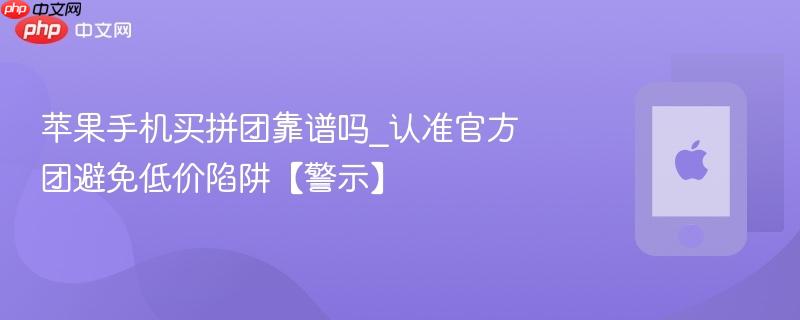 苹果手机买拼团靠谱吗_认准官方团避免低价陷阱【警示】