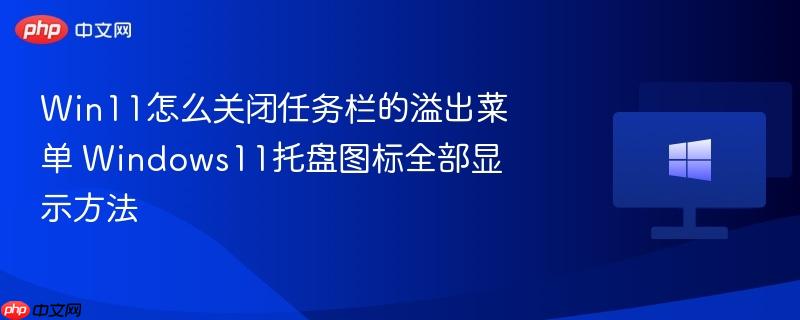 win11怎么关闭任务栏的溢出菜单 windows11托盘图标全部显示方法