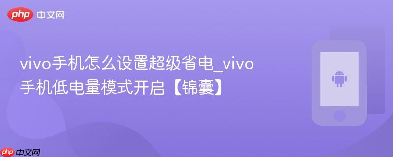 vivo手机怎么设置超级省电_vivo手机低电量模式开启【锦囊】