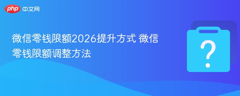 微信零钱限额2026提升方式 微信零钱限额调整方法 - 乐哥常识网