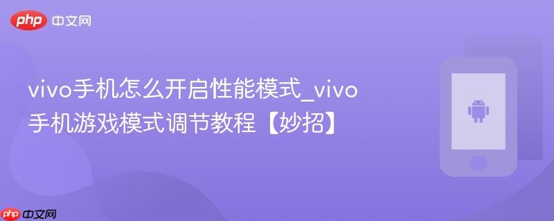 vivo手机怎么开启性能模式_vivo手机游戏模式调节教程【妙招】