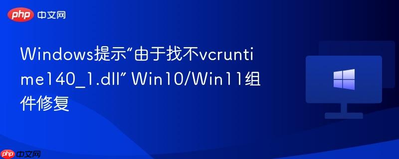 windows提示“由于找不vcruntime140_1.dll” win10/win11组件修复