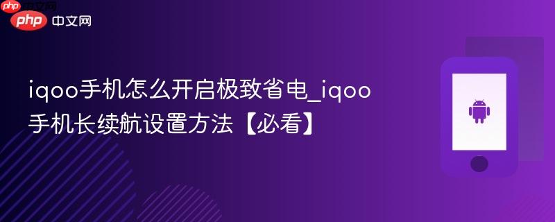 iqoo手机怎么开启极致省电_iqoo手机长续航设置方法【必看】