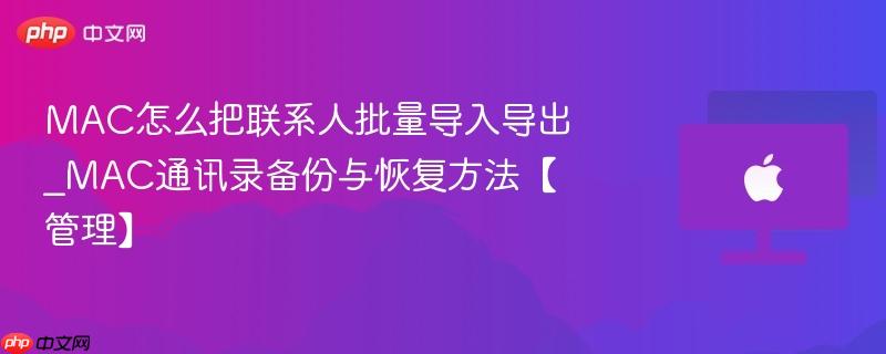 mac怎么把联系人批量导入导出_mac通讯录备份与恢复方法【管理】