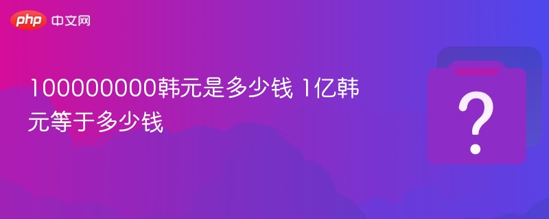 100000000韩元是多少钱 1亿韩元等于多少钱 - 乐哥常识网